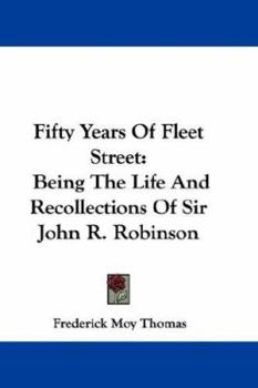 Paperback Fifty Years Of Fleet Street: Being The Life And Recollections Of Sir John R. Robinson Book