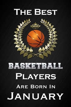 The Best Basketball Players Are Born In January: Funny Basketball Notebook Blank Lined Journal Birthday Gift for a Basketball Player Friend or Relative Fun and Practical Birthday Card Alternative
