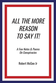 Paperback All the More Reason to Say It!: A Few Notes & Poems on Conspiracies Book