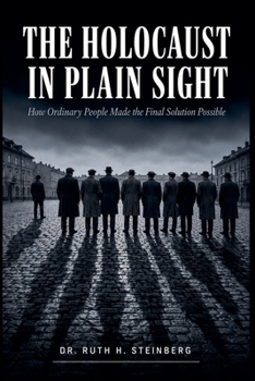 The Holocaust In Plain Sight: How Ordinary People Made the Final Solution Possible