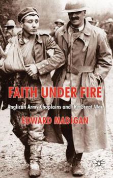 Hardcover Faith Under Fire: Anglican Army Chaplains and the Great War Book