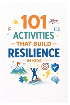 101 Activities That Build Resilience in Kids: Practical Exercises to Develop Grit, Perseverance, and Emotional Strength (101 Families)