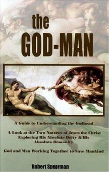 The God-man: A Guide to Understanding the Godhead; a Look at the Two Natures of Jesus the Christ