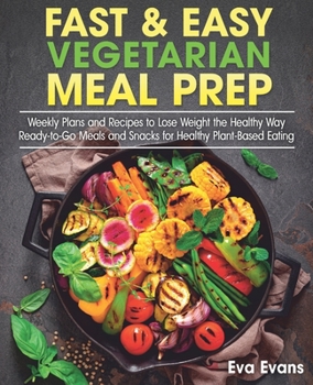 Paperback Fast & Easy Vegetarian Meal Prep: Weekly Plans and Recipes to Lose Weight the Healthy Way. Ready-to-Go Meals and Snacks for Healthy Plant-Based Eating Book