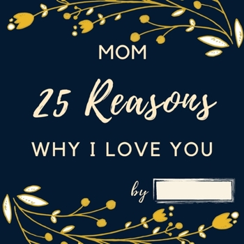 25 Reasons Why I Love You Mom: Personalized Gift for Mother's Day - Mom I Wrote a Book about You Fill in What I Love about Mom Birthday Gift for Mothers
