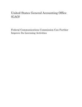 Federal Communications Commission Can Further Improve Its Licensing Activities
