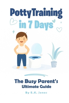 POTTY TRAINING IN 7 DAYS: The Busy Parent's Ultimate Guide