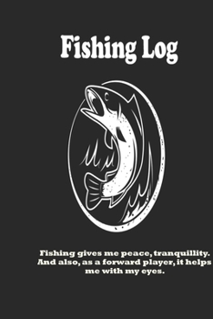 Paperback Fishing gives me peace, tranquillity. And also, as a forward player, it helps me with my eyes.: Fishing Log: Blank Lined Journal Notebook, 100 Pages, Book