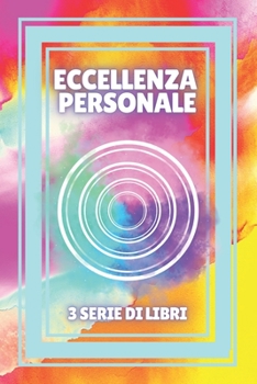 ECCELLENZA PERSONALE: SERIE di 3 potenti LIBRI sullo SVILUPPO PERSONALE! Cercate l'eccellenza!