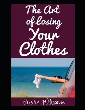 The Art of Losing Your Clothes: A Hilarious Guide To Getting Naked (and Loving Every Minute Of It) (Naked Living)