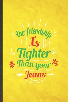 Our Friendship Is Tighter Than Your Jeans: Funny Blank Lined Friendship Notebook/ Journal, Graduation Appreciation Gratitude Thank You Souvenir Gag Gift, Fashionable Graphic 110 Pages