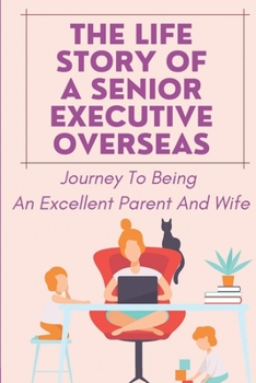 Paperback The Life Story Of A Senior Executive Overseas: Journey To Being An Excellent Parent And Wife: Choose Career Or Family Book