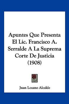Paperback Apuntes Que Presenta El Lic. Francisco A. Serralde A La Suprema Corte De Justicia (1908) [Spanish] Book