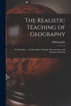 Paperback The Realistic Teaching of Geography; Its Principles ... and Examples of Simple Demonstrative and Dramatic Methods Book