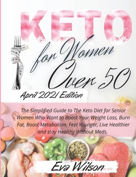 Keto for Women Over 50: The Simplified Guide to The Keto Diet for Senior Women Who Want to Boost Your Weight Loss, Burn Fat, Boost Metabolism, Feel ... and delicious ketogenic recipes. April 20