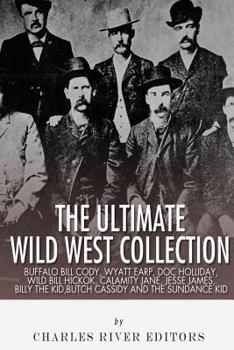 The Ultimate Wild West Collection: Buffalo Bill Cody, Wyatt Earp, Doc Holliday, Wild Bill Hickok, Calamity Jane, Jesse James, Billy the Kid, Butch Cassidy and the Sundance Kid