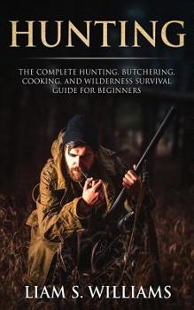 Paperback Hunting: The Complete Hunting, Butchering, Cooking and Wilderness Survival Guide for Beginners Book