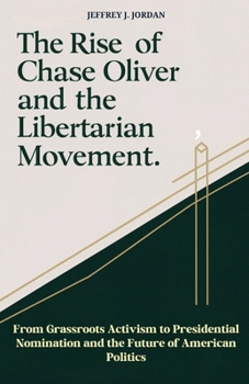 Paperback The Rise of Chase Oliver and the Libertarian Movement: From Grassroots Activism to Presidential Nomination and the Future of American Politics Book