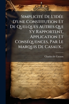 Paperback Simplicité De L'idée D'une Constitution Et De Quelques Autres Qui S'y Rapportent, Application Et Conséquences, Par Le Marquis De Casaux... [French] Book