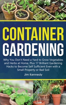 Hardcover Container Gardening: Why You Don't Need a Yard to Grow Vegetables and Herbs at Home, Plus 17 Brilliant Gardening Hacks to Become Self Suffi Book