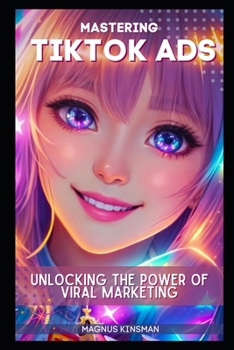 Paperback Mastering TikTok Ads: Unlocking the Power of Viral Marketing Book