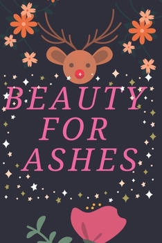Beauty For Ashes: Religious, Spiritual ,Motivational Notebook, Journal, Diary (110 Pages, Blank, 6 x 9)