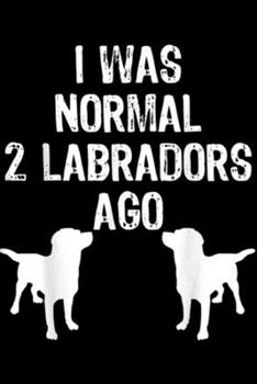 Paperback I Was Normal 2 Labradors Ago: I Was Normal 2 Labradors Ago - Funny Retriever Journal/Notebook Blank Lined Ruled 6x9 100 Pages Book