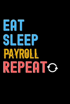 Eat, Sleep, Payroll, Repeat Notebook - Payroll Funny Gift: Lined Notebook / Journal Gift, 120 Pages, 6x9, Soft Cover, Matte Finish