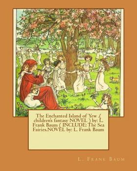 The Enchanted Island of Yew .( Children's Fantasy Novel ) by: L. Frank Baum ( Include: The Sea Fairies.Novel By: L. Frank Baum