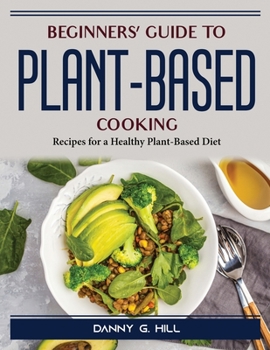 Paperback Beginners' Guide to Plant-Based Cooking: Recipes for a Healthy Plant-Based Diet Book
