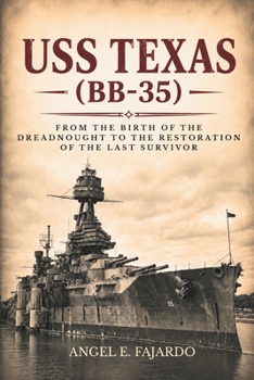 USS TEXAS (BB-35): FROM THE BIRTH OF THE DREADNOUGHT TO THE RESTORATION OF THE LAST SURVIVOR