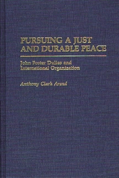 Pursuing a Just and Durable Peace: John Foster Dulles and International Organization (Contributions in Political Science) - Book #212 of the Contributions in Political Science