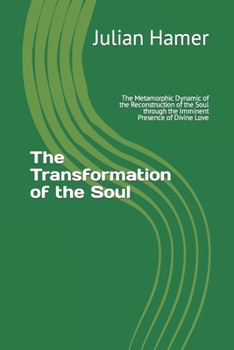 Paperback The Transformation of the Soul: The Metamorphic Dynamic of the Reconstruction of the Soul through the Imminent Presence of Divine Love Book