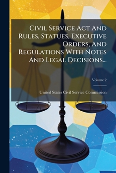 Paperback Civil Service Act And Rules, Statues, Executive Orders, And Regulations With Notes And Legal Decisions...; Volume 2 Book