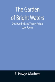 Paperback The Garden of Bright Waters; One Hundred and Twenty Asiatic Love Poems Book