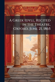 Paperback A Greek Idyll, Recited in the Theatre, Oxford, June 21, 1865 Book