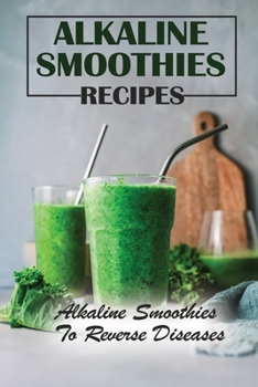 Paperback Alkaline Smoothies Recipes: Alkaline Smoothies To Reverse Diseases: Alkaline Smoothies Cookbook Book