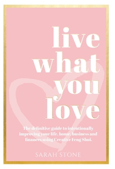 Hardcover Live What You Love: The Definitive Guide to Intentionally Improving Your Life, Home, Business and Finances Using Creative Feng Shui Book