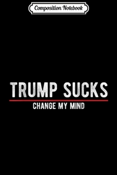 Composition Notebook: Trump Sucks Change My Mind For Liberal Progressives Journal/Notebook Blank Lined Ruled 6x9 100 Pages