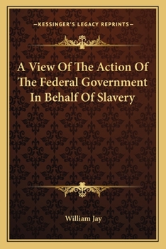 A View of the Action of the Federal Government, in Behalf of Slavery