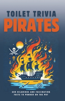 Pirates: 600 Hilarious and Fascinating Facts to Ponder on the Pot (Toilet Trivia)
