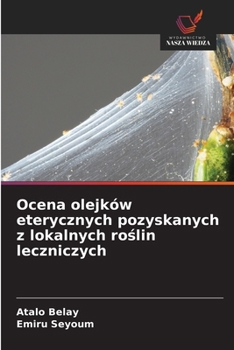 Ocena olejków eterycznych pozyskanych z lokalnych roslin leczniczych (Polish Edition)