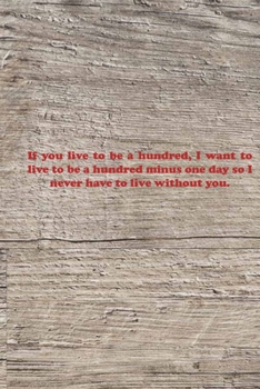 Paperback If you live to be a hundred, I want to live to be a hundred minus one day so I never have to live without you.: Valentine day Gift Blank Lined Journal Book