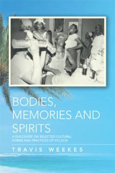 Paperback Bodies, Memories and Spirits: A Discourse on Selected Cultural Forms and Practices of St.Lucia Book