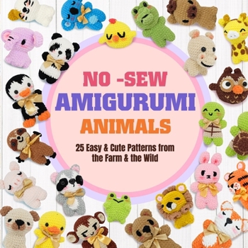 No-Sew Amigurumi Animals: 25 Easy & Cute Patterns from the Farm & the Wild