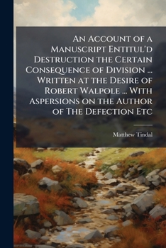 An Account of a Manuscript Entitul'd Destruction the Certain Consequence of Division ... Written at the Desire of Robert Walpole ... with Aspersions on the Author of the Defection Etc