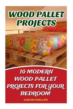 Wood Pallet Projects: 10 Modern Wood Pallet Projects for Your Bedroom