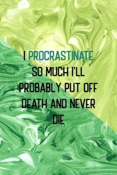 I Procrastinate So Much I'll Probably Put Off Death And Never Die: All Purpose 6x9 Blank Lined Notebook Journal Way Better Than A Card Trendy Unique Gift Green Texture Procrastination