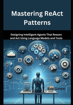 Paperback Mastering ReAct Patterns: Designing Intelligent Agents That Reason and Act Using Language Models and Tools Book