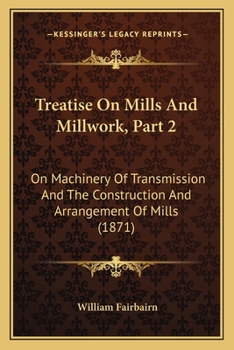 Paperback Treatise On Mills And Millwork, Part 2: On Machinery Of Transmission And The Construction And Arrangement Of Mills (1871) Book